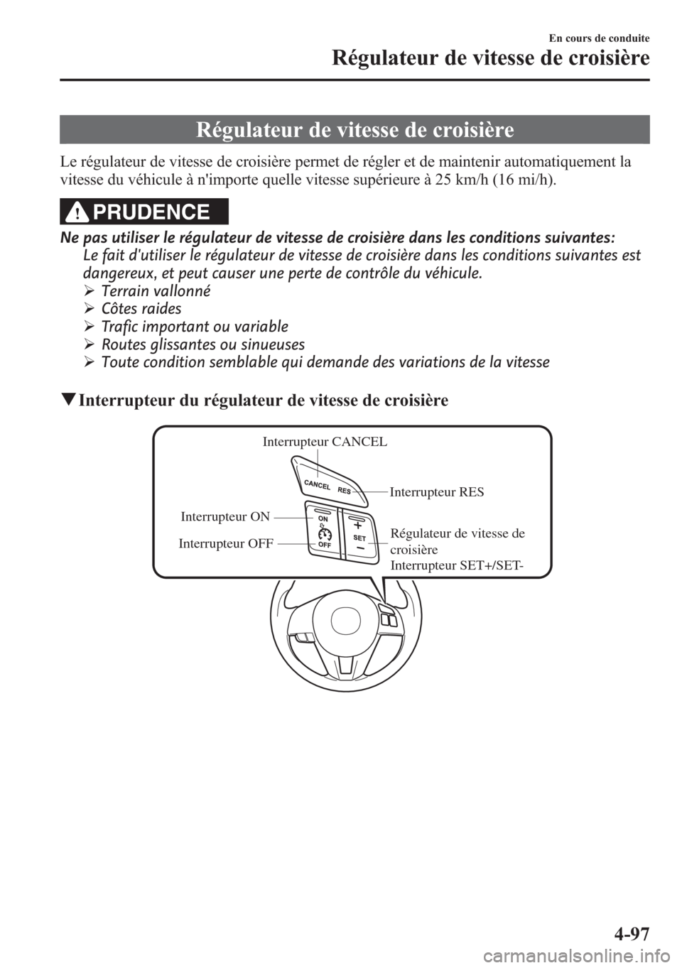 MAZDA MODEL CX-5 2014  Manuel du propriétaire (in French) Régulateur de vitesse de croisière
Le régulateur de vitesse de croisière permet de régler et de maintenir automatiquement la
vitesse du véhicule à nimporte quelle vitesse supérieure à 25 km/
