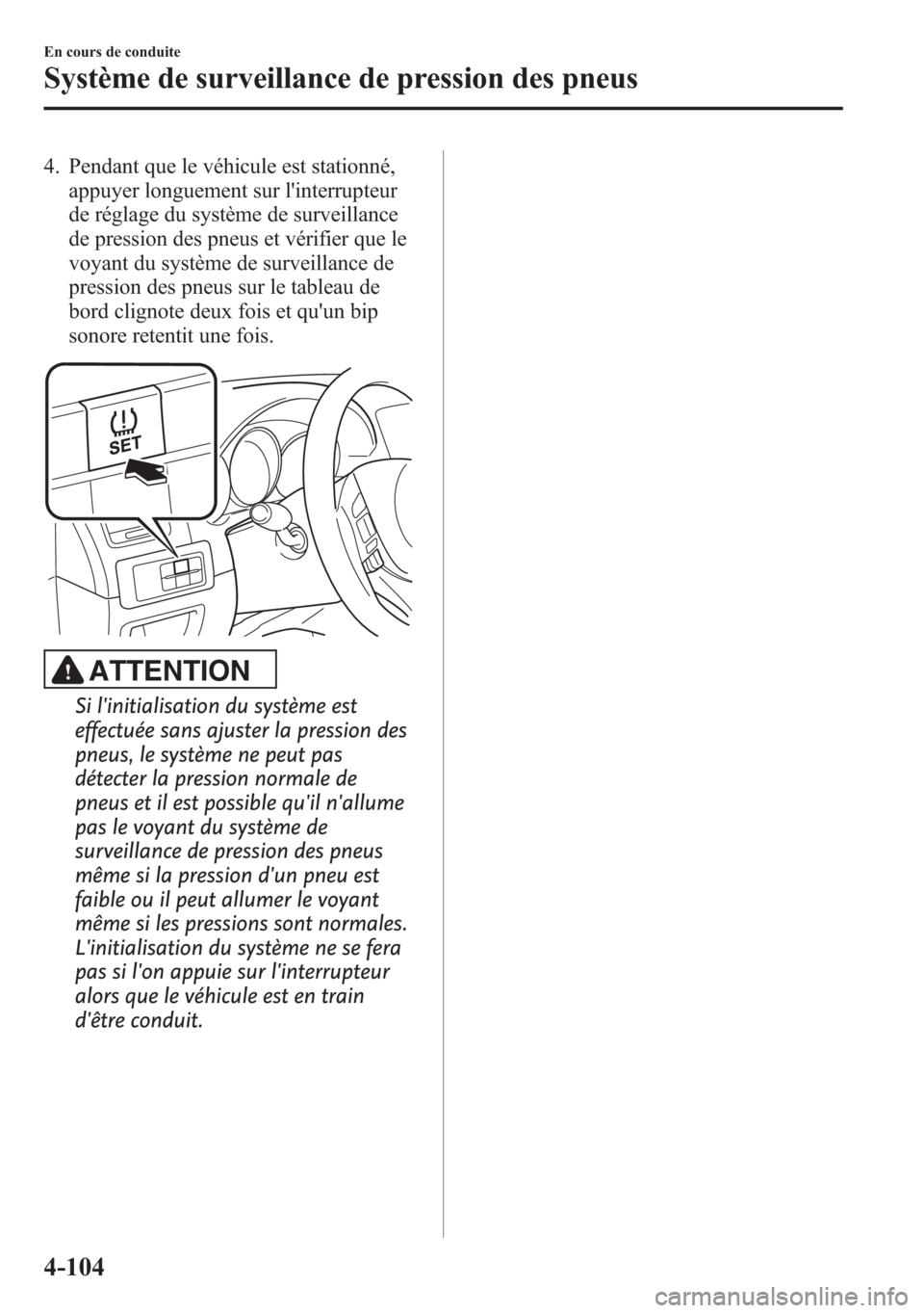 MAZDA MODEL CX-5 2014  Manuel du propriétaire (in French) 4. Pendant que le véhicule est stationné,
appuyer longuement sur linterrupteur
de réglage du système de surveillance
de pression des pneus et vérifier que le
voyant du système de surveillance d