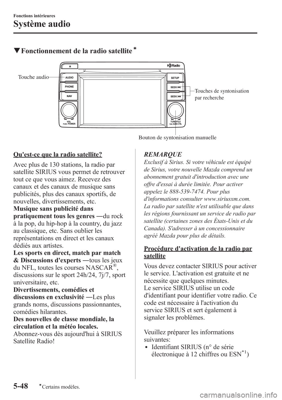 MAZDA MODEL CX-5 2014  Manuel du propriétaire (in French) qFonctionnement de la radio satelliteí
Touches de syntonisation 
par recherche
Bouton de syntonisation manuelle Touche audio
Quest-ce que la radio satellite?
Avec plus de 130 stations, la radio par
