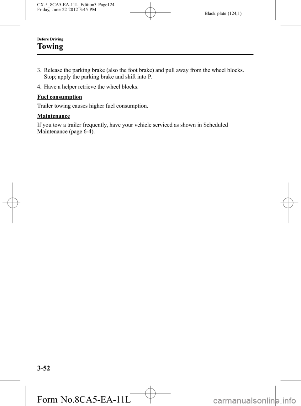 MAZDA MODEL CX-5 2013  Owners Manual (in English) Black plate (124,1)
3. Release the parking brake (also the foot brake) and pull away from the wheel blocks.
Stop; apply the parking brake and shift into P.
4. Have a helper retrieve the wheel blocks.
