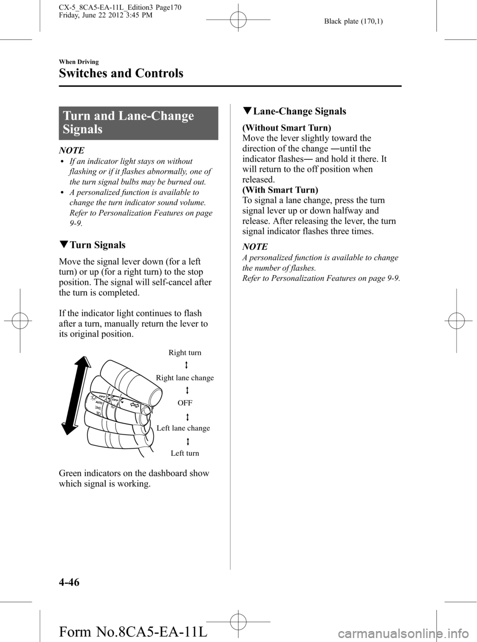 MAZDA MODEL CX-5 2013 Owners Manual (in English) Black plate (170,1)
Turn and Lane-Change
Signals
NOTElIf an indicator light stays on without
flashing or if it flashes abnormally, one of
the turn signal bulbs may be burned out.
lA personalized funct MAZDA MODEL CX-5 2013 Owners Manual (in English) Black plate (170,1)
Turn and Lane-Change
Signals
NOTElIf an indicator light stays on without
flashing or if it flashes abnormally, one of
the turn signal bulbs may be burned out.
lA personalized funct