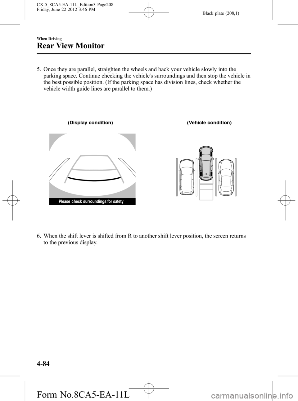 MAZDA MODEL CX-5 2013  Owners Manual (in English) Black plate (208,1)
5. Once they are parallel, straighten the wheels and back your vehicle slowly into the
parking space. Continue checking the vehicles surroundings and then stop the vehicle in
the 