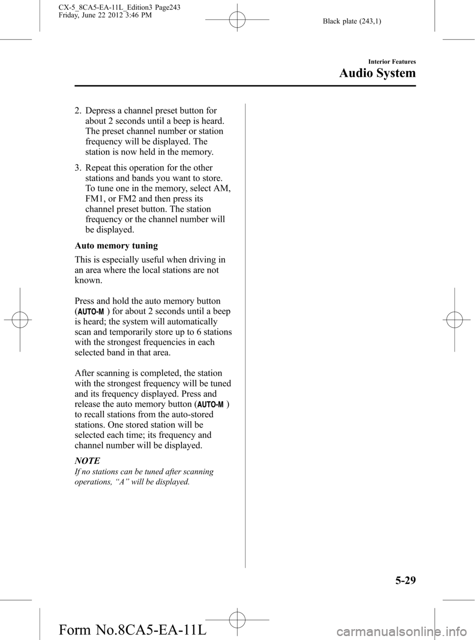 MAZDA MODEL CX-5 2013 Owners Manual (in English) Black plate (243,1)
2. Depress a channel preset button for
about 2 seconds until a beep is heard.
The preset channel number or station
frequency will be displayed. The
station is now held in the memor MAZDA MODEL CX-5 2013 Owners Manual (in English) Black plate (243,1)
2. Depress a channel preset button for
about 2 seconds until a beep is heard.
The preset channel number or station
frequency will be displayed. The
station is now held in the memor
