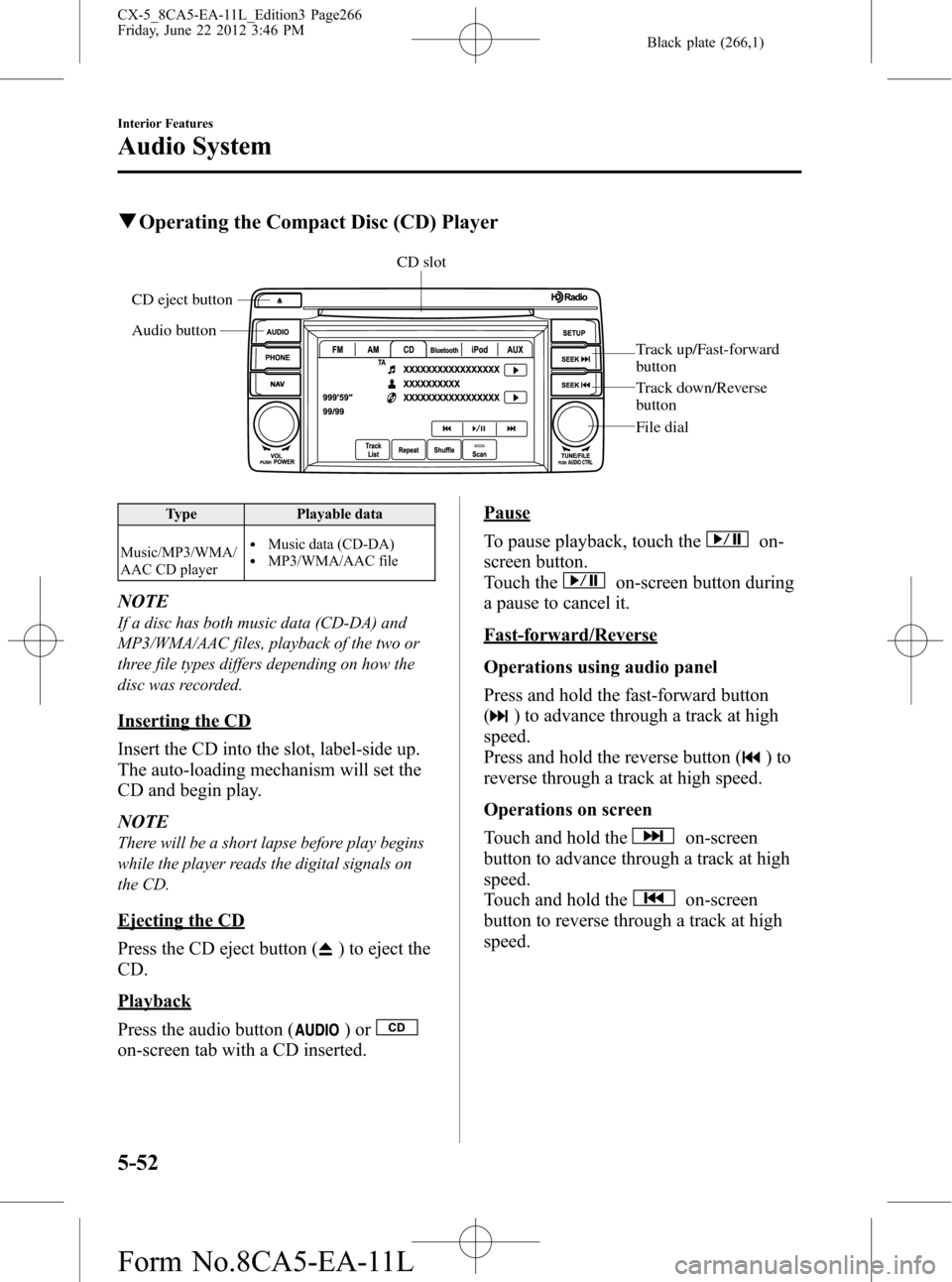 MAZDA MODEL CX-5 2013 Owners Manual (in English) Black plate (266,1)
qOperating the Compact Disc (CD) Player
CD slot
Audio button CD eject button
Track up/Fast-forward
button
Track down/Reverse
button
File dial
Type Playable data
Music/MP3/WMA/
AA MAZDA MODEL CX-5 2013 Owners Manual (in English) Black plate (266,1)
qOperating the Compact Disc (CD) Player
CD slot
Audio button CD eject button
Track up/Fast-forward
button
Track down/Reverse
button
File dial
Type Playable data
Music/MP3/WMA/
AA