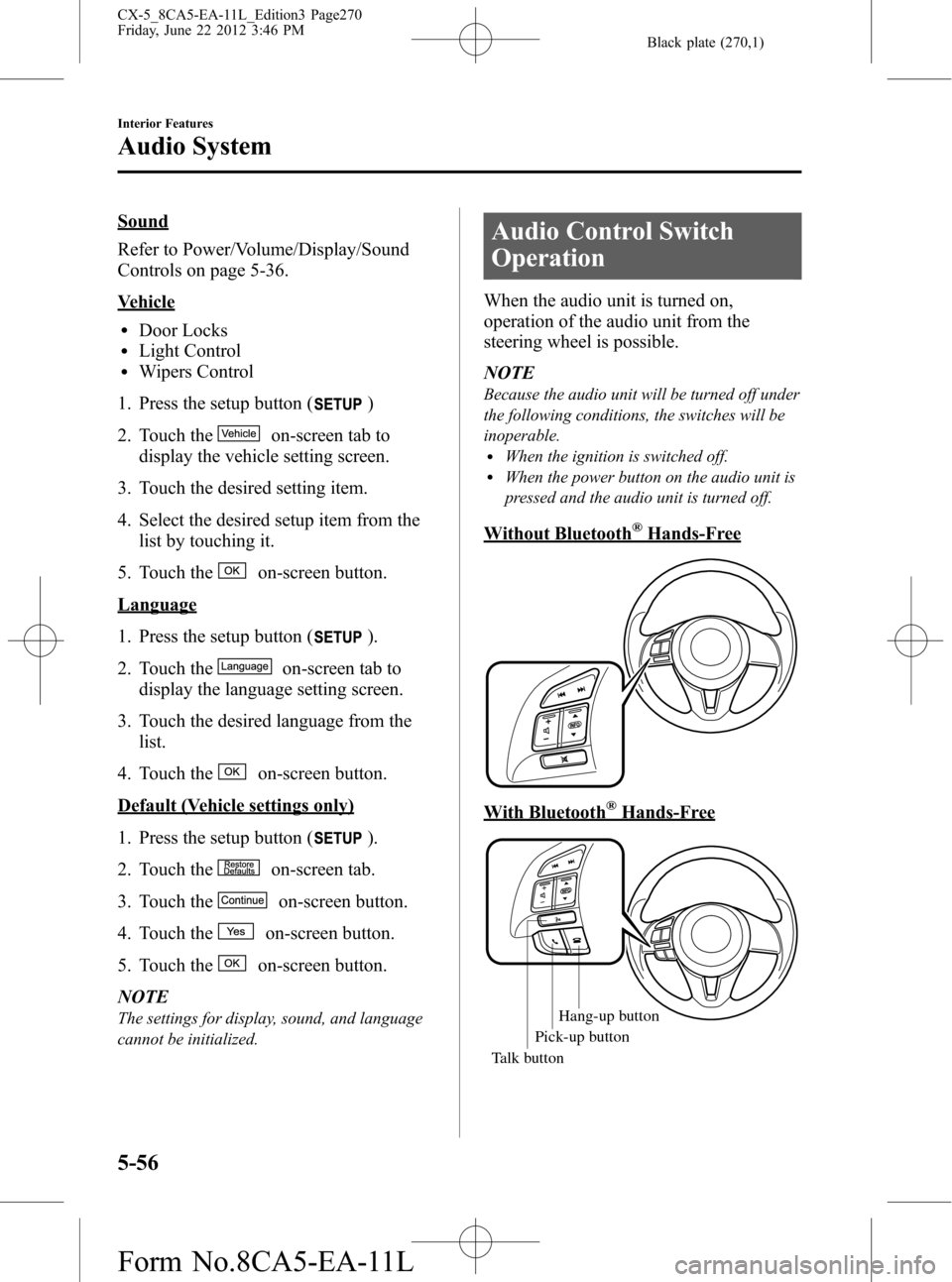 MAZDA MODEL CX-5 2013 Owners Manual (in English) Black plate (270,1)
Sound
Refer to Power/Volume/Display/Sound
Controls on page 5-36.
Vehicle
lDoor LockslLight ControllWipers Control
1. Press the setup button (
)
2. Touch the
on-screen tab to
displa MAZDA MODEL CX-5 2013 Owners Manual (in English) Black plate (270,1)
Sound
Refer to Power/Volume/Display/Sound
Controls on page 5-36.
Vehicle
lDoor LockslLight ControllWipers Control
1. Press the setup button (
)
2. Touch the
on-screen tab to
displa