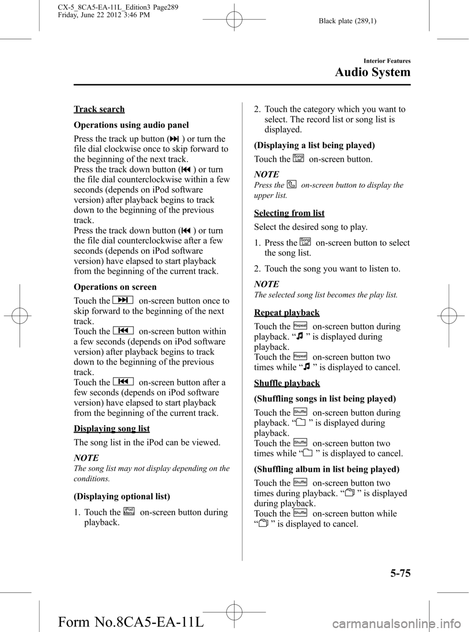 MAZDA MODEL CX-5 2013 Owners Manual (in English) Black plate (289,1)
Track search
Operations using audio panel
Press the track up button (
) or turn the
file dial clockwise once to skip forward to
the beginning of the next track.
Press the track dow MAZDA MODEL CX-5 2013 Owners Manual (in English) Black plate (289,1)
Track search
Operations using audio panel
Press the track up button (
) or turn the
file dial clockwise once to skip forward to
the beginning of the next track.
Press the track dow