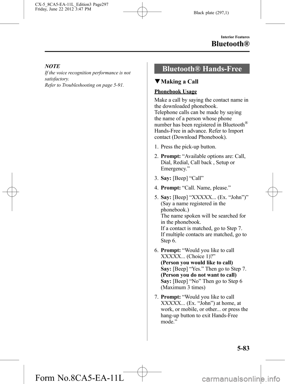 MAZDA MODEL CX-5 2013 Owners Manual (in English) Black plate (297,1)
NOTE
If the voice recognition performance is not
satisfactory.
Refer to Troubleshooting on page 5-91.Bluetooth® Hands-Free
qMaking a Call
Phonebook Usage
Make a call by saying the MAZDA MODEL CX-5 2013 Owners Manual (in English) Black plate (297,1)
NOTE
If the voice recognition performance is not
satisfactory.
Refer to Troubleshooting on page 5-91.Bluetooth® Hands-Free
qMaking a Call
Phonebook Usage
Make a call by saying the