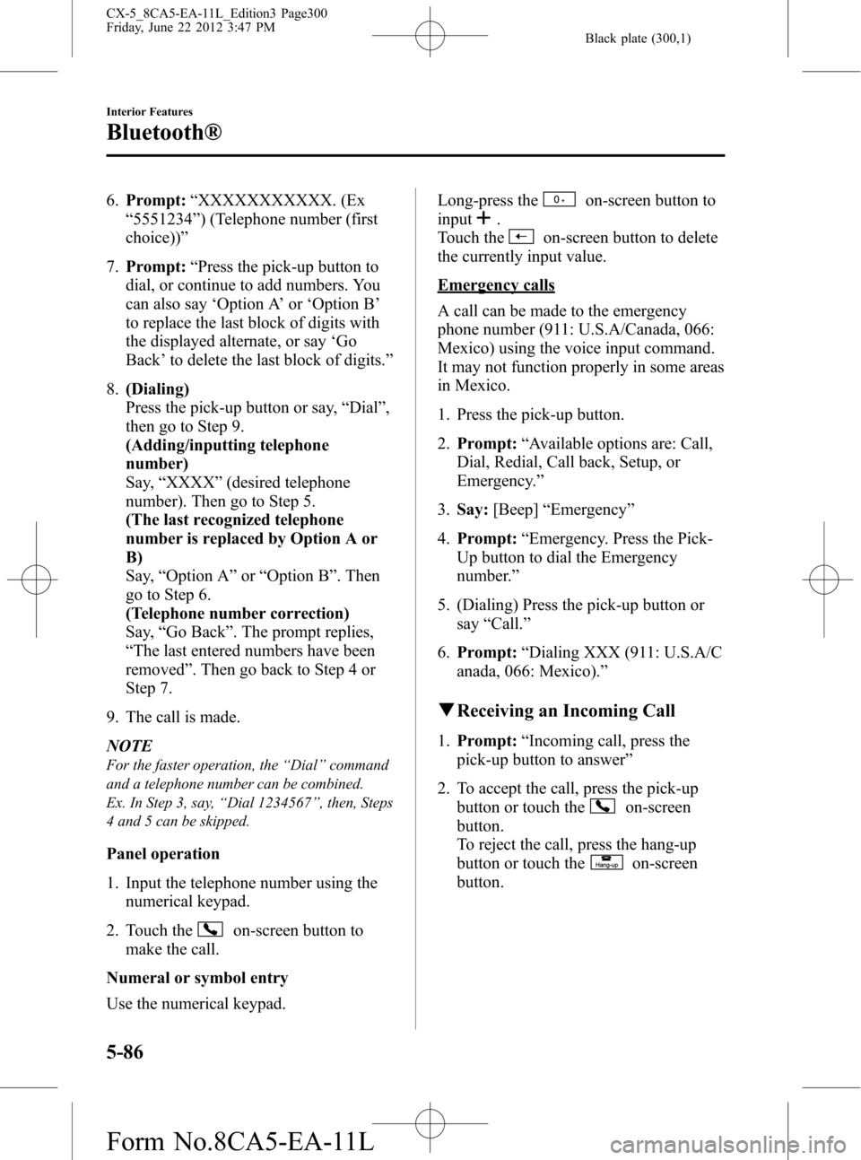 MAZDA MODEL CX-5 2013 Owners Manual (in English) Black plate (300,1)
6.Prompt:“XXXXXXXXXXX. (Ex
“5551234”) (Telephone number (first
choice))”
7.Prompt:“Press the pick-up button to
dial, or continue to add numbers. You
can also say‘Option MAZDA MODEL CX-5 2013 Owners Manual (in English) Black plate (300,1)
6.Prompt:“XXXXXXXXXXX. (Ex
“5551234”) (Telephone number (first
choice))”
7.Prompt:“Press the pick-up button to
dial, or continue to add numbers. You
can also say‘Option