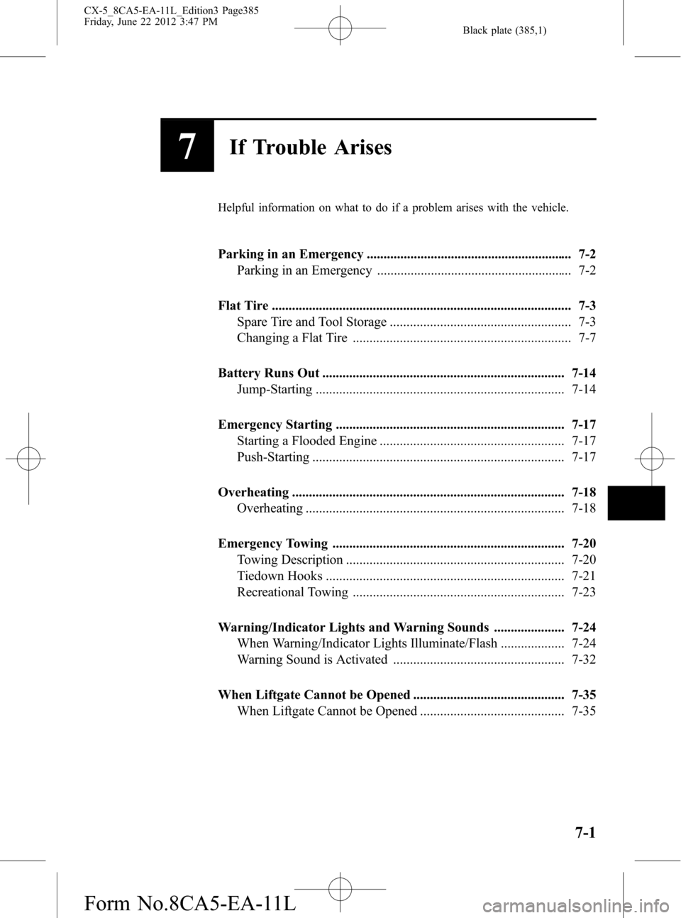 MAZDA MODEL CX-5 2013 Owners Manual (in English) Black plate (385,1)
7If Trouble Arises
Helpful information on what to do if a problem arises with the vehicle.
Parking in an Emergency ............................................................. 7-2 MAZDA MODEL CX-5 2013 Owners Manual (in English) Black plate (385,1)
7If Trouble Arises
Helpful information on what to do if a problem arises with the vehicle.
Parking in an Emergency ............................................................. 7-2