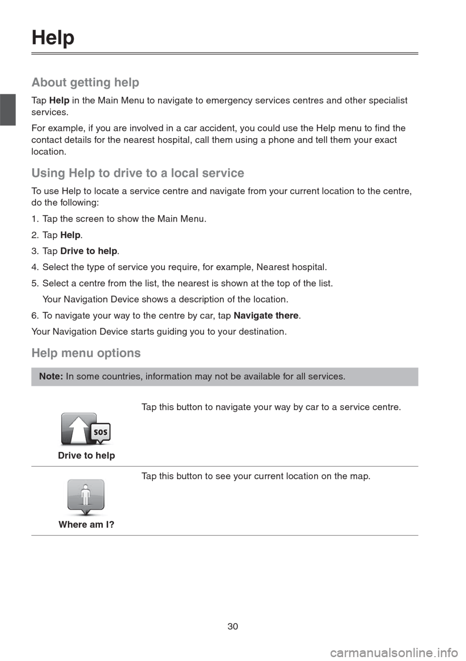 MAZDA MODEL CX-5 2013  Navigation Manual (in English) 30
Help
About getting help
Ta p  Help in the Main Menu to navigate to emergency services centres and other specialist 
services. 
For example, if you are involved in a car accident, you could use the 