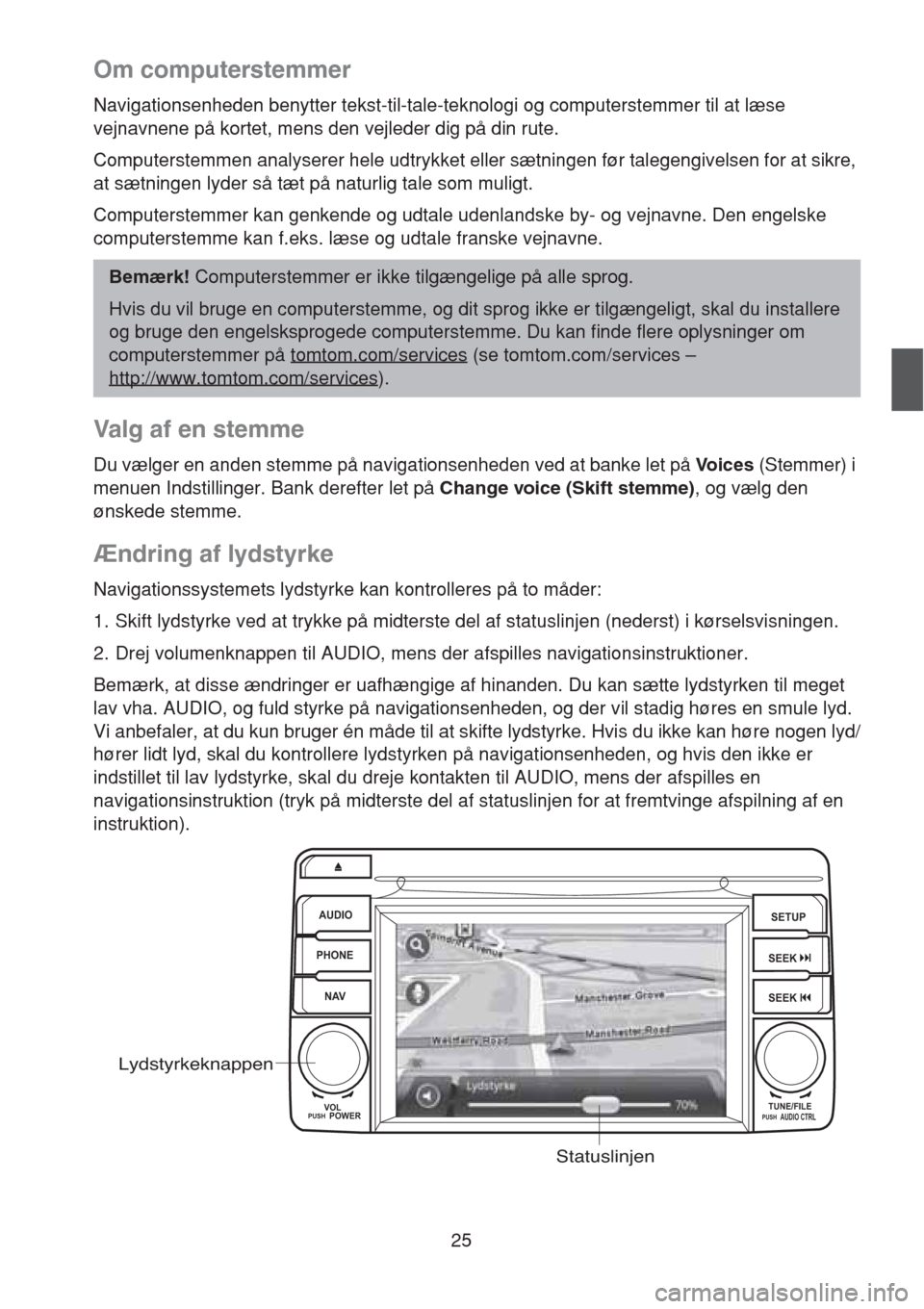 MAZDA MODEL CX-5 2013  Navigation Manual (in Danish) 25
Om computerstemmer
Navigationsenheden benytter tekst-til-tale-teknologi og computerstemmer til at læse 
vejnavnene på kortet, mens den vejleder dig på din rute.
Computerstemmen analyserer hele u