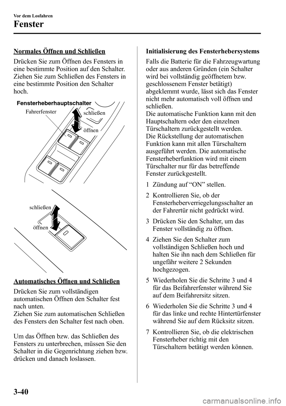 MAZDA MODEL CX-5 2013 Betriebsanleitung (in German) Normales Öffnen und Schließen
Drücken Sie zum Öffnen des Fensters in
eine bestimmte Position auf den Schalter.
Ziehen Sie zum Schließen des Fensters in
eine bestimmte Position den Schalter
hoch.
MAZDA MODEL CX-5 2013 Betriebsanleitung (in German) Normales Öffnen und Schließen
Drücken Sie zum Öffnen des Fensters in
eine bestimmte Position auf den Schalter.
Ziehen Sie zum Schließen des Fensters in
eine bestimmte Position den Schalter
hoch.