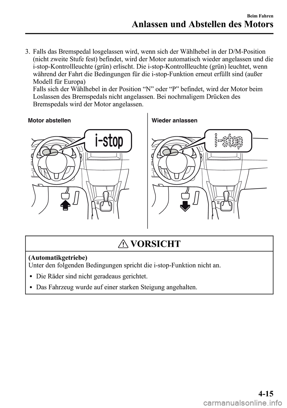 MAZDA MODEL CX-5 2013  Betriebsanleitung (in German) 3. Falls das Bremspedal losgelassen wird, wenn sich der Wählhebel in der D/M-Position
(nicht zweite Stufe fest) befindet, wird der Motor automatisch wieder angelassen und die
i-stop-Kontrollleuchte (
