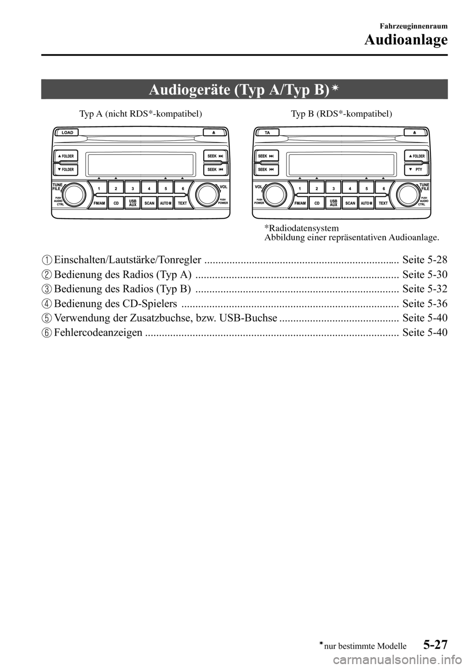 MAZDA MODEL CX-5 2013  Betriebsanleitung (in German) Audiogeräte (Typ A/Typ B)í
Typ B (RDS*-kompatibel) Typ A (nicht RDS*-kompatibel)
*Radiodatensystem
Abbildung einer repräsentativen Audioanlage.
Einschalten/Lautstärke/Tonregler ...................