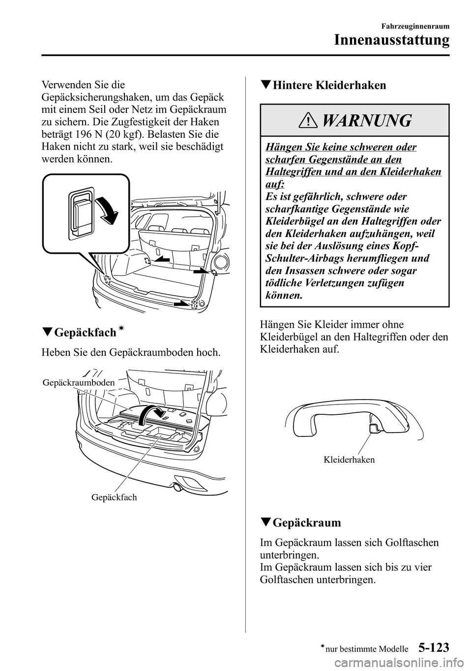 MAZDA MODEL CX-5 2013  Betriebsanleitung (in German) Verwenden Sie die
Gepäcksicherungshaken, um das Gepäck
mit einem Seil oder Netz im Gepäckraum
zu sichern. Die Zugfestigkeit der Haken
beträgt 196 N (20 kgf). Belasten Sie die
Haken nicht zu stark,