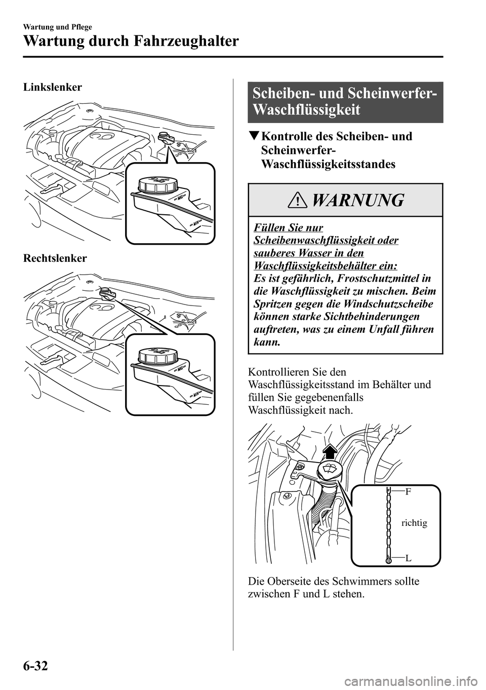 MAZDA MODEL CX-5 2013  Betriebsanleitung (in German) Linkslenker
Rechtslenker
Scheiben- und Scheinwerfer-
Waschflüssigkeit
qKontrolle des Scheiben- und
Scheinwerfer-
Waschflüssigkeitsstandes
WARNUNG
Füllen Sie nur
Scheibenwaschflüssigkeit oder
saube