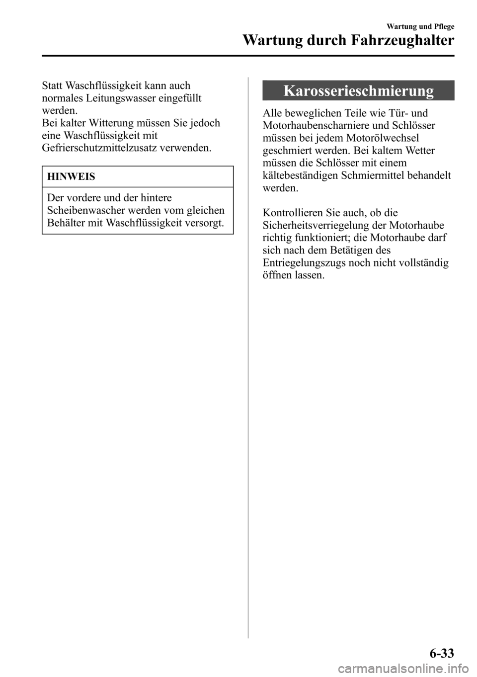 MAZDA MODEL CX-5 2013  Betriebsanleitung (in German) Statt Waschflüssigkeit kann auch
normales Leitungswasser eingefüllt
werden.
Bei kalter Witterung müssen Sie jedoch
eine Waschflüssigkeit mit
Gefrierschutzmittelzusatz verwenden.
HINWEIS
Der vorder
