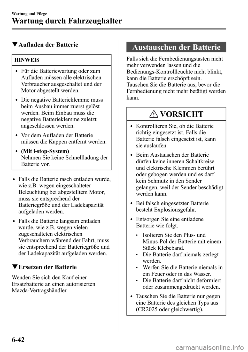 MAZDA MODEL CX-5 2013  Betriebsanleitung (in German) qAufladen der Batterie
HINWEIS
lFür die Batteriewartung oder zum
Aufladen müssen alle elektrischen
Verbraucher ausgeschaltet und der
Motor abgestellt werden.
lDie negative Batterieklemme muss
beim A