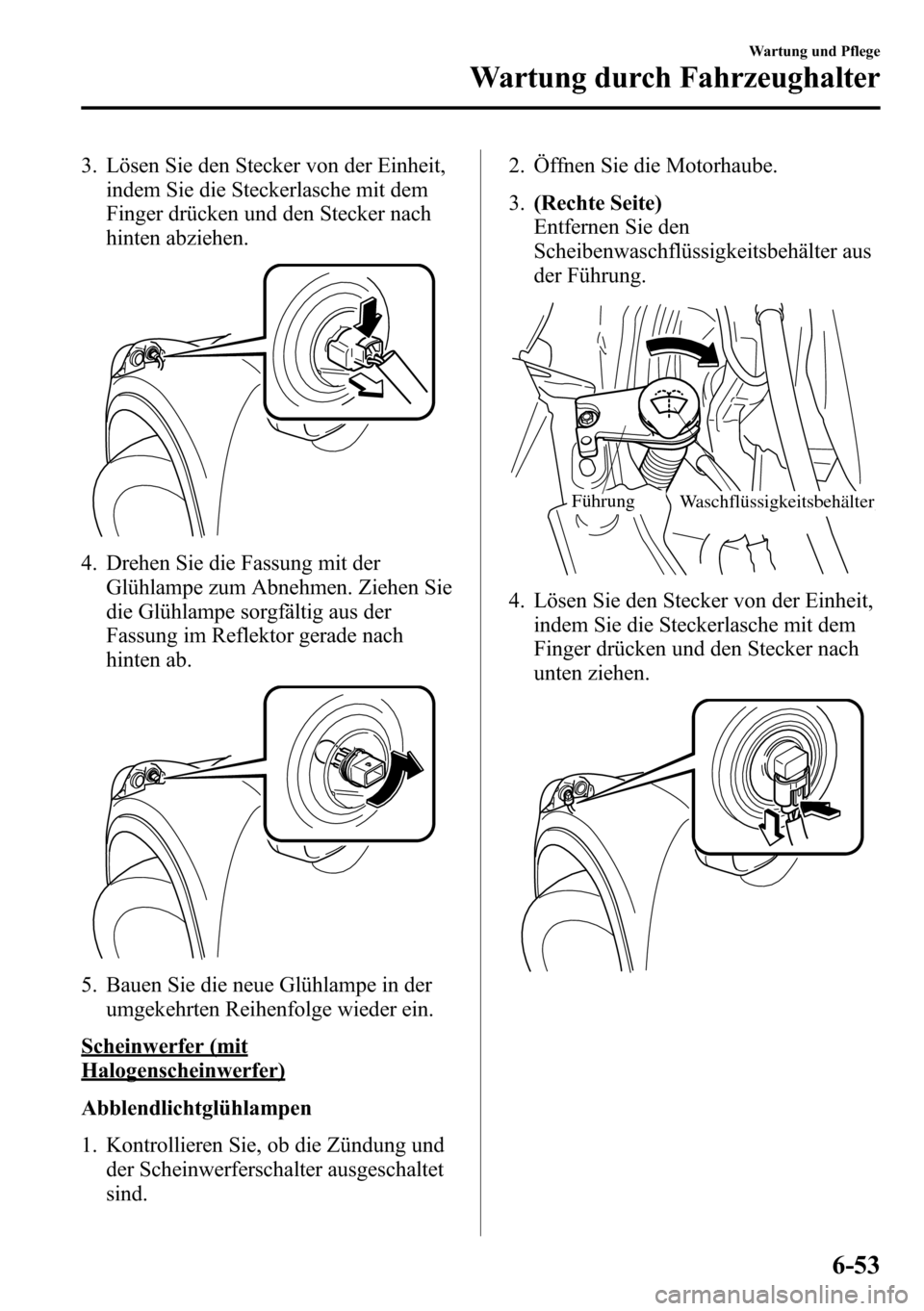 MAZDA MODEL CX-5 2013  Betriebsanleitung (in German) 3. Lösen Sie den Stecker von der Einheit,
indem Sie die Steckerlasche mit dem
Finger drücken und den Stecker nach
hinten abziehen.
4. Drehen Sie die Fassung mit der
Glühlampe zum Abnehmen. Ziehen S