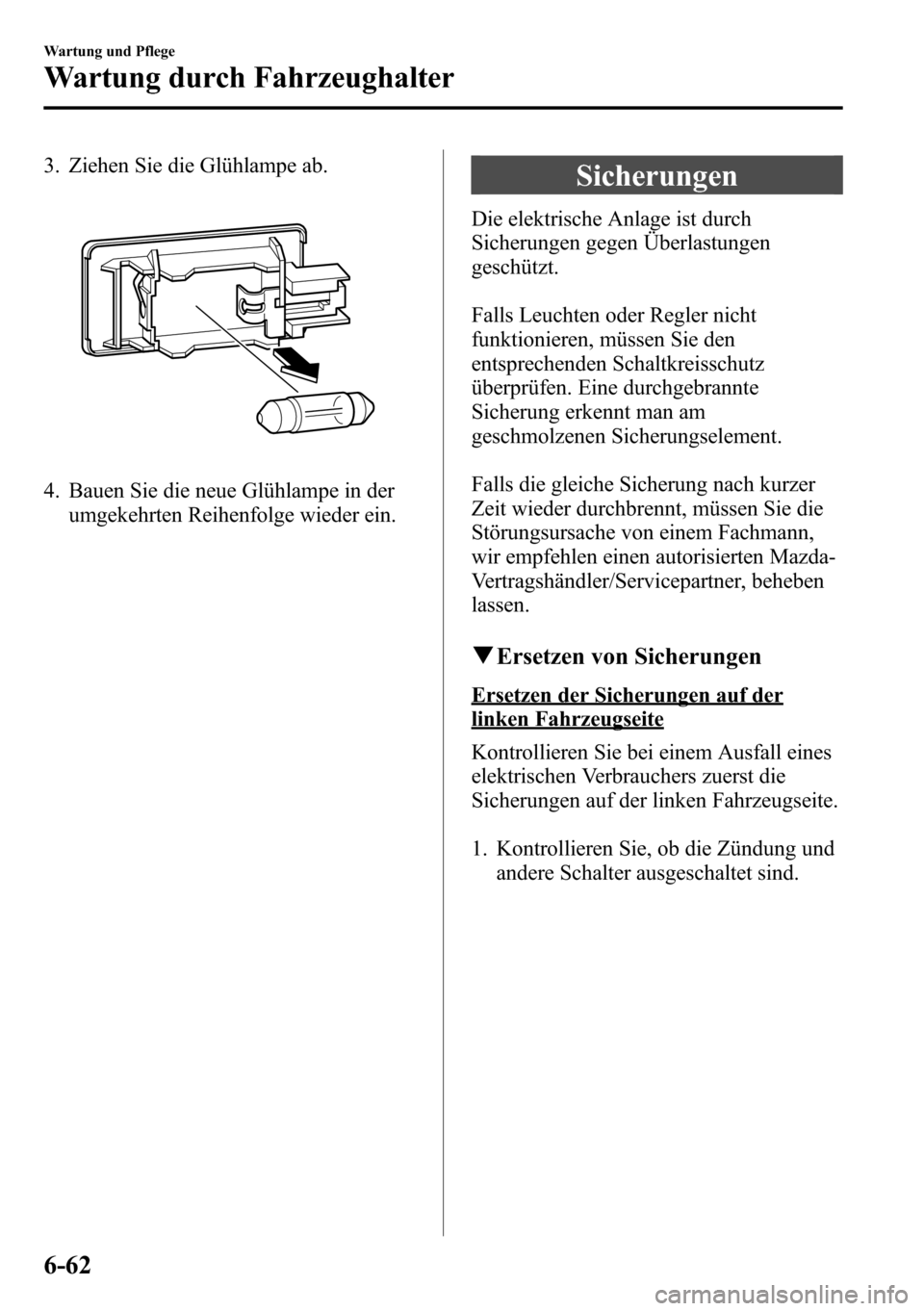 MAZDA MODEL CX-5 2013  Betriebsanleitung (in German) 3. Ziehen Sie die Glühlampe ab.
4. Bauen Sie die neue Glühlampe in der
umgekehrten Reihenfolge wieder ein.
Sicherungen
Die elektrische Anlage ist durch
Sicherungen gegen Überlastungen
geschützt.
F