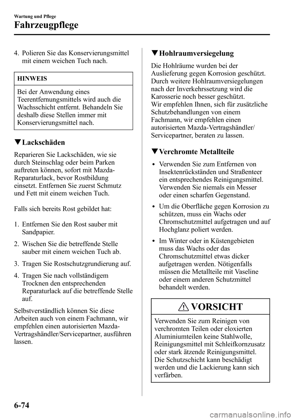 MAZDA MODEL CX-5 2013  Betriebsanleitung (in German) 4. Polieren Sie das Konservierungsmittel
mit einem weichen Tuch nach.
HINWEIS
Bei der Anwendung eines
Teerentfernungsmittels wird auch die
Wachsschicht entfernt. Behandeln Sie
deshalb diese Stellen im