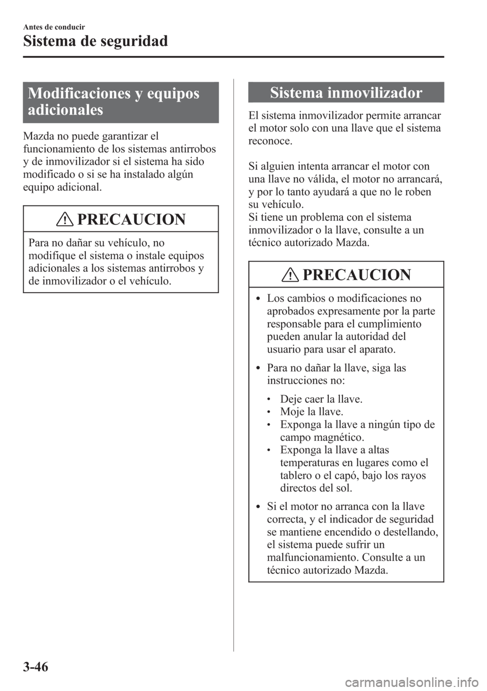 MAZDA MODEL CX-5 2013 Manual del propietario (in Spanish) Modificaciones y equipos
adicionales
Mazda no puede garantizar el
funcionamiento de los sistemas antirrobos
y de inmovilizador si el sistema ha sido
modificado o si se ha instalado algún
equipo adici MAZDA MODEL CX-5 2013 Manual del propietario (in Spanish) Modificaciones y equipos
adicionales
Mazda no puede garantizar el
funcionamiento de los sistemas antirrobos
y de inmovilizador si el sistema ha sido
modificado o si se ha instalado algún
equipo adici