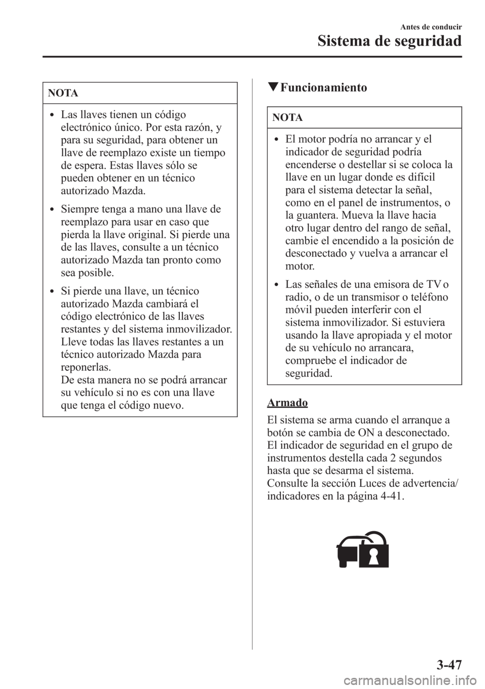 MAZDA MODEL CX-5 2013 Manual del propietario (in Spanish) NOTA
lLas llaves tienen un código
electrónico único. Por esta razón, y
para su seguridad, para obtener un
llave de reemplazo existe un tiempo
de espera. Estas llaves sólo se
pueden obtener en un MAZDA MODEL CX-5 2013 Manual del propietario (in Spanish) NOTA
lLas llaves tienen un código
electrónico único. Por esta razón, y
para su seguridad, para obtener un
llave de reemplazo existe un tiempo
de espera. Estas llaves sólo se
pueden obtener en un