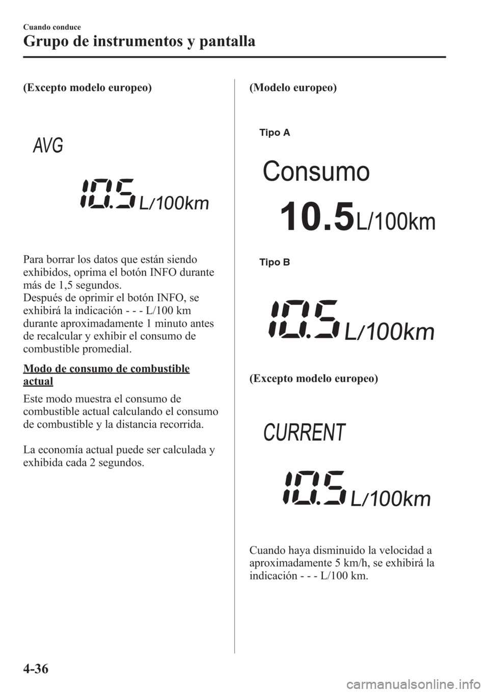 MAZDA MODEL CX-5 2013  Manual del propietario (in Spanish)  (Excepto modelo europeo)
Para borrar los datos que están siendo
exhibidos, oprima el botón INFO durante
más de 1,5 segundos.
Después de oprimir el botón INFO, se
exhibirá la indicación- - - L/1