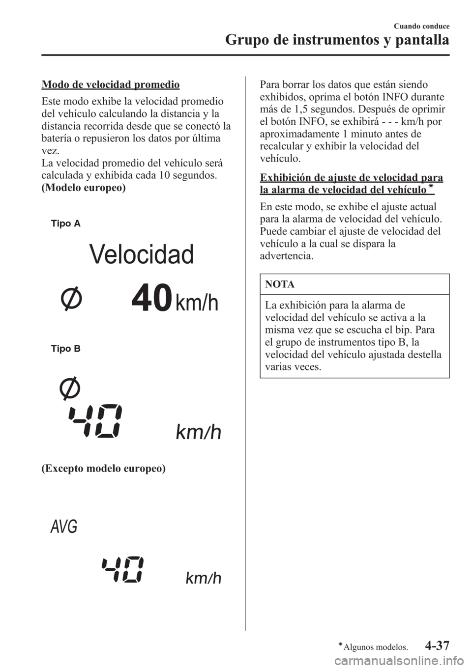 MAZDA MODEL CX-5 2013 Manual del propietario (in Spanish) Modo de velocidad promedio
Este modo exhibe la velocidad promedio
del vehículo calculando la distancia y la
distancia recorrida desde que se conectó la
batería o repusieron los datos por última
ve MAZDA MODEL CX-5 2013 Manual del propietario (in Spanish) Modo de velocidad promedio
Este modo exhibe la velocidad promedio
del vehículo calculando la distancia y la
distancia recorrida desde que se conectó la
batería o repusieron los datos por última
ve