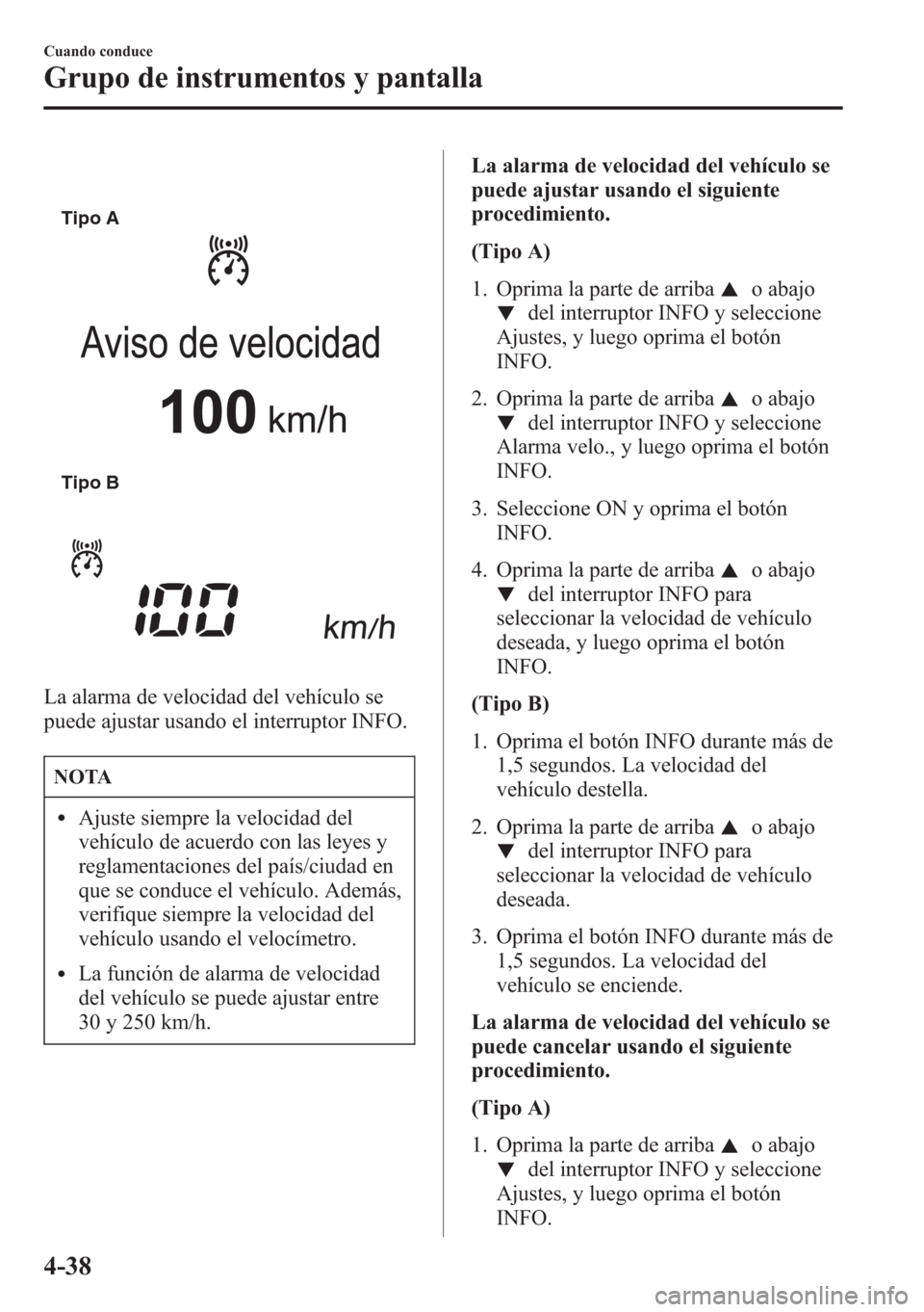 MAZDA MODEL CX-5 2013 Manual del propietario (in Spanish) Tipo A
Tipo B
La alarma de velocidad del vehículo se
puede ajustar usando el interruptor INFO.
NOTA
lAjuste siempre la velocidad del
vehículo de acuerdo con las leyes y
reglamentaciones del país/ci MAZDA MODEL CX-5 2013 Manual del propietario (in Spanish) Tipo A
Tipo B
La alarma de velocidad del vehículo se
puede ajustar usando el interruptor INFO.
NOTA
lAjuste siempre la velocidad del
vehículo de acuerdo con las leyes y
reglamentaciones del país/ci