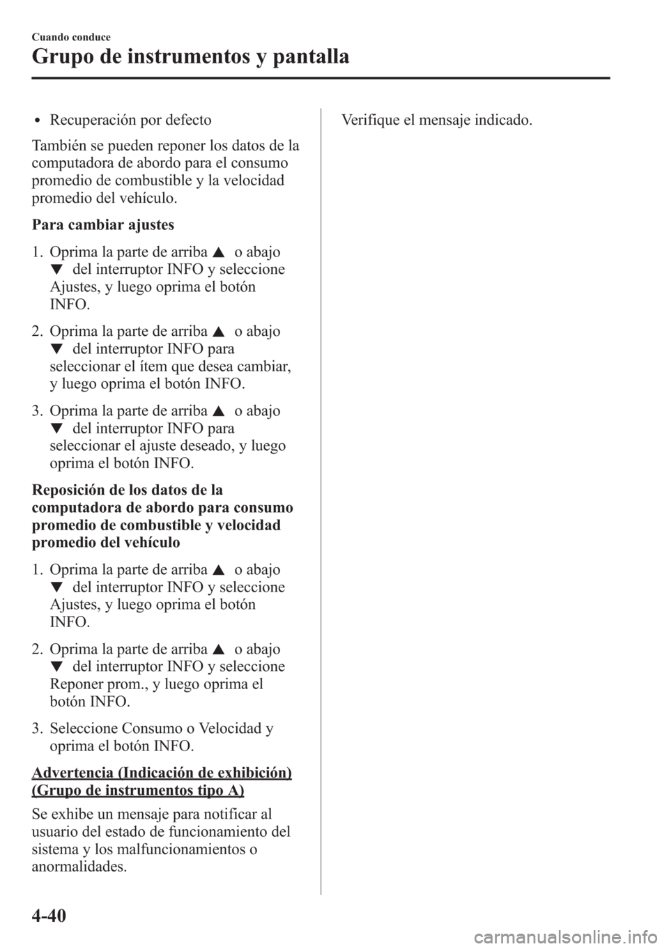 MAZDA MODEL CX-5 2013 Manual del propietario (in Spanish) lRecuperación por defecto
También se pueden reponer los datos de la
computadora de abordo para el consumo
promedio de combustible y la velocidad
promedio del vehículo.
Para cambiar ajustes
1. Oprim MAZDA MODEL CX-5 2013 Manual del propietario (in Spanish) lRecuperación por defecto
También se pueden reponer los datos de la
computadora de abordo para el consumo
promedio de combustible y la velocidad
promedio del vehículo.
Para cambiar ajustes
1. Oprim