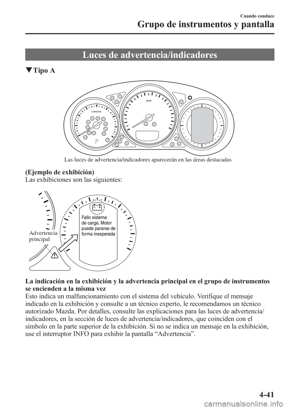 MAZDA MODEL CX-5 2013  Manual del propietario (in Spanish)  Luces de advertencia/indicadores
qTipo A
Las luces de advertencia/indicadores aparecerán en las áreas destacadas
(Ejemplo de exhibición)
Las exhibiciones son las siguientes:
Advertencia 
principal
