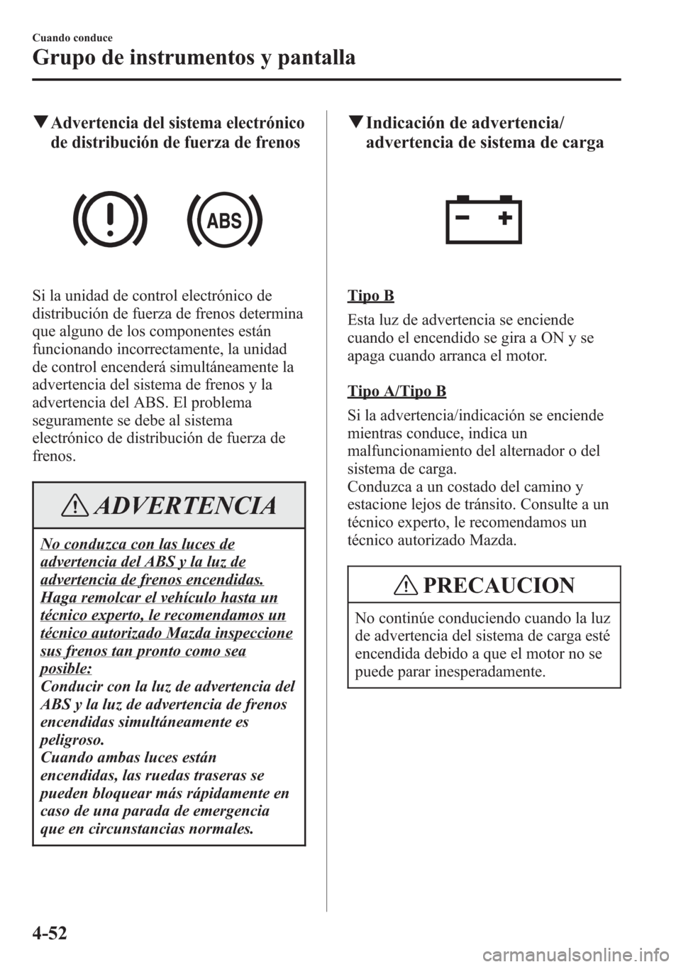 MAZDA MODEL CX-5 2013 Manual del propietario (in Spanish) qAdvertencia del sistema electrónico
de distribución de fuerza de frenos
Si la unidad de control electrónico de
distribución de fuerza de frenos determina
que alguno de los componentes están
func MAZDA MODEL CX-5 2013 Manual del propietario (in Spanish) qAdvertencia del sistema electrónico
de distribución de fuerza de frenos
Si la unidad de control electrónico de
distribución de fuerza de frenos determina
que alguno de los componentes están
func