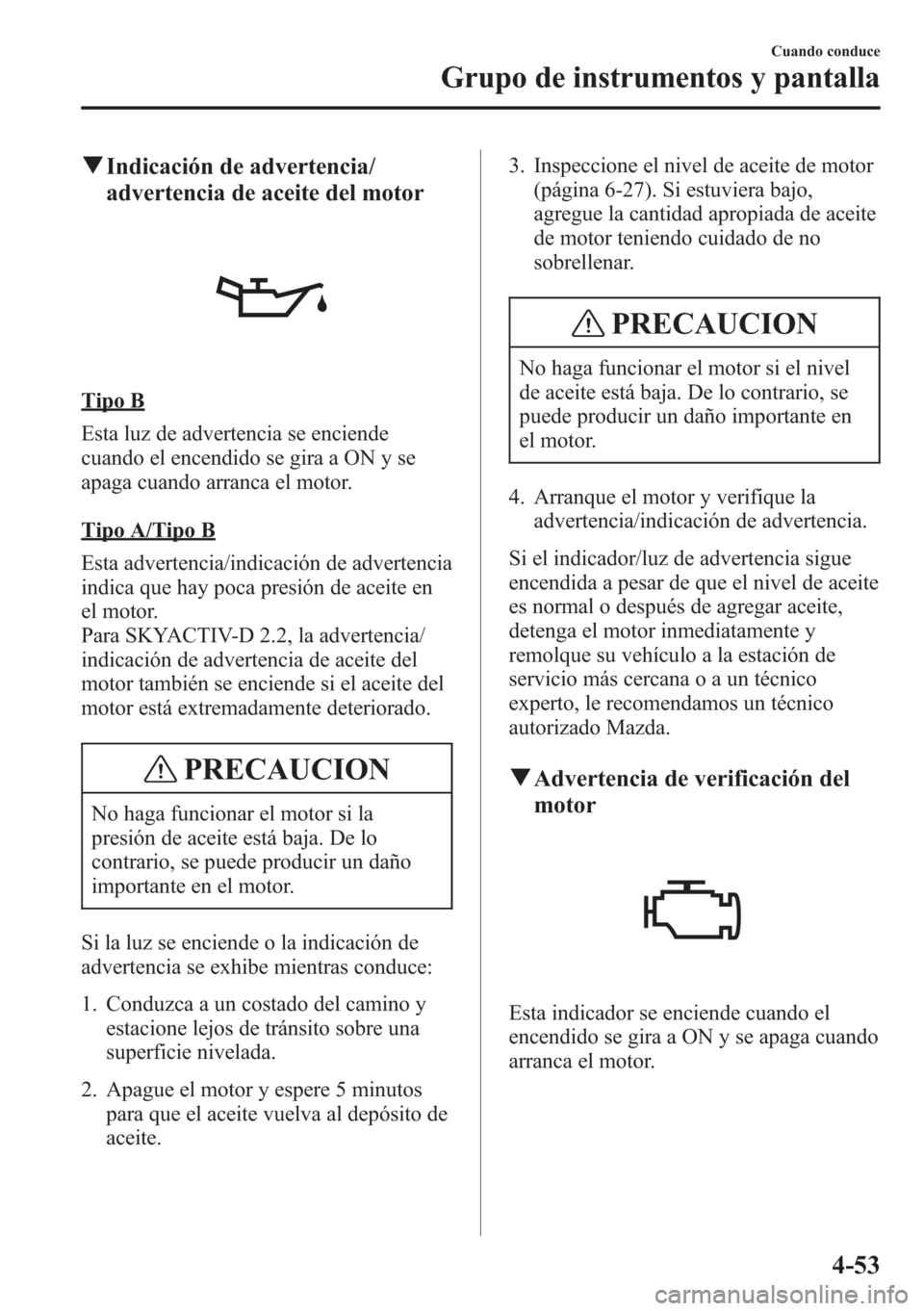 MAZDA MODEL CX-5 2013 Manual del propietario (in Spanish) qIndicación de advertencia/
advertencia de aceite del motor
Tipo B
Esta luz de advertencia se enciende
cuando el encendido se gira a ON y se
apaga cuando arranca el motor.
Tipo A/Tipo B
Esta adverten MAZDA MODEL CX-5 2013 Manual del propietario (in Spanish) qIndicación de advertencia/
advertencia de aceite del motor
Tipo B
Esta luz de advertencia se enciende
cuando el encendido se gira a ON y se
apaga cuando arranca el motor.
Tipo A/Tipo B
Esta adverten