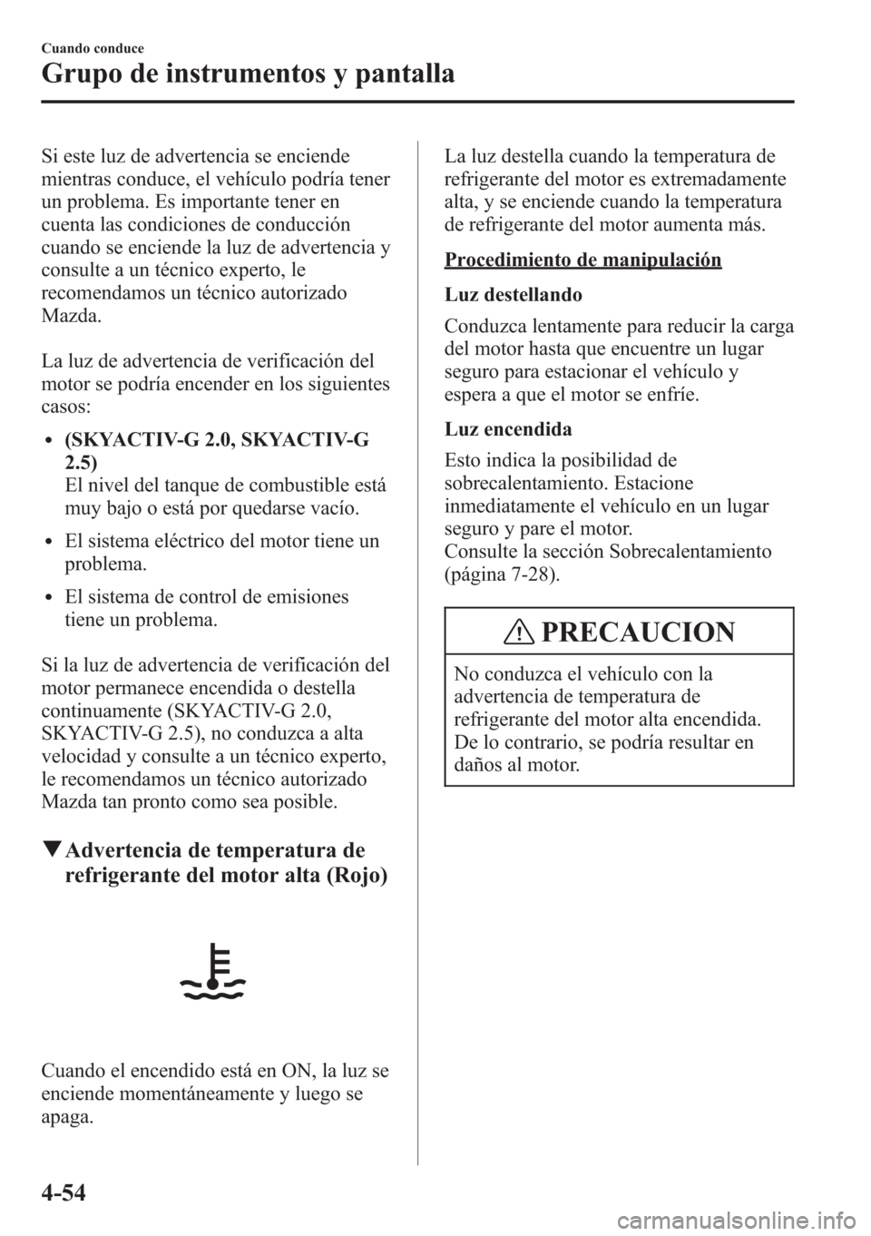 MAZDA MODEL CX-5 2013 Manual del propietario (in Spanish) Si este luz de advertencia se enciende
mientras conduce, el vehículo podría tener
un problema. Es importante tener en
cuenta las condiciones de conducción
cuando se enciende la luz de advertencia y MAZDA MODEL CX-5 2013 Manual del propietario (in Spanish) Si este luz de advertencia se enciende
mientras conduce, el vehículo podría tener
un problema. Es importante tener en
cuenta las condiciones de conducción
cuando se enciende la luz de advertencia y