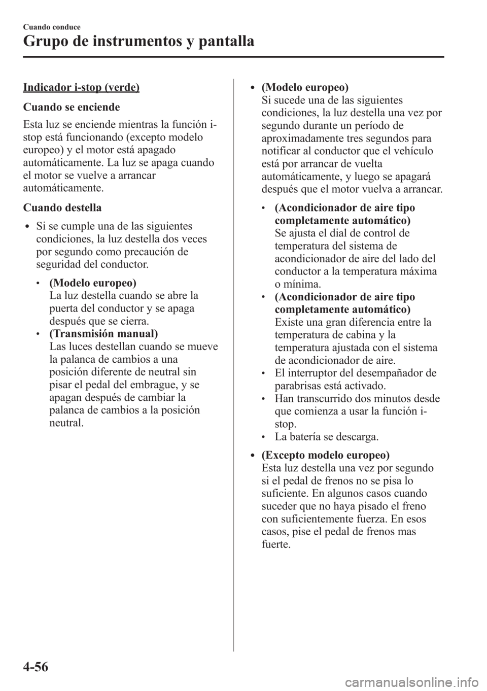 MAZDA MODEL CX-5 2013 Manual del propietario (in Spanish) Indicador i-stop (verde)
Cuando se enciende
Esta luz se enciende mientras la función i-
stop está funcionando (excepto modelo
europeo) y el motor está apagado
automáticamente. La luz se apaga cuan MAZDA MODEL CX-5 2013 Manual del propietario (in Spanish) Indicador i-stop (verde)
Cuando se enciende
Esta luz se enciende mientras la función i-
stop está funcionando (excepto modelo
europeo) y el motor está apagado
automáticamente. La luz se apaga cuan