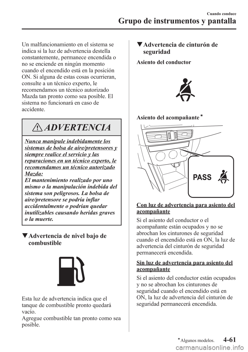 MAZDA MODEL CX-5 2013 Manual del propietario (in Spanish) Un malfuncionamiento en el sistema se
indica si la luz de advertencia destella
constantemente, permanece encendida o
no se enciende en ningún momento
cuando el encendido está en la posición
ON. Si MAZDA MODEL CX-5 2013 Manual del propietario (in Spanish) Un malfuncionamiento en el sistema se
indica si la luz de advertencia destella
constantemente, permanece encendida o
no se enciende en ningún momento
cuando el encendido está en la posición
ON. Si