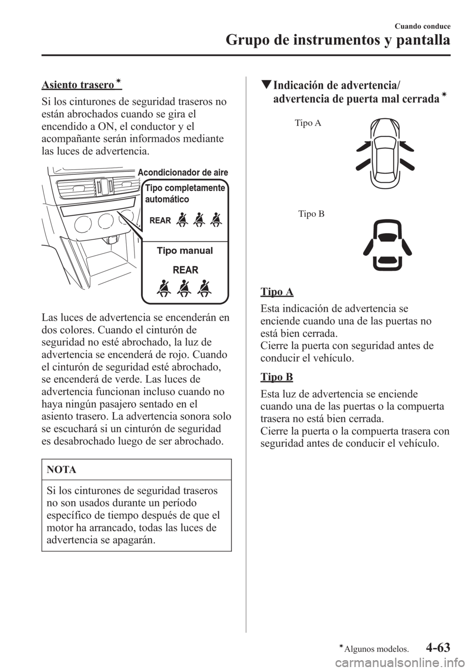 MAZDA MODEL CX-5 2013 Manual del propietario (in Spanish) Asiento traseroí
Si los cinturones de seguridad traseros no
están abrochados cuando se gira el
encendido a ON, el conductor y el
acompañante serán informados mediante
las luces de advertencia.
Tip MAZDA MODEL CX-5 2013 Manual del propietario (in Spanish) Asiento traseroí
Si los cinturones de seguridad traseros no
están abrochados cuando se gira el
encendido a ON, el conductor y el
acompañante serán informados mediante
las luces de advertencia.
Tip