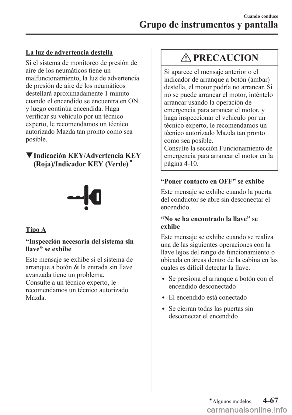MAZDA MODEL CX-5 2013 Manual del propietario (in Spanish) La luz de advertencia destella
Si el sistema de monitoreo de presión de
aire de los neumáticos tiene un
malfuncionamiento, la luz de advertencia
de presión de aire de los neumáticos
destellará ap MAZDA MODEL CX-5 2013 Manual del propietario (in Spanish) La luz de advertencia destella
Si el sistema de monitoreo de presión de
aire de los neumáticos tiene un
malfuncionamiento, la luz de advertencia
de presión de aire de los neumáticos
destellará ap