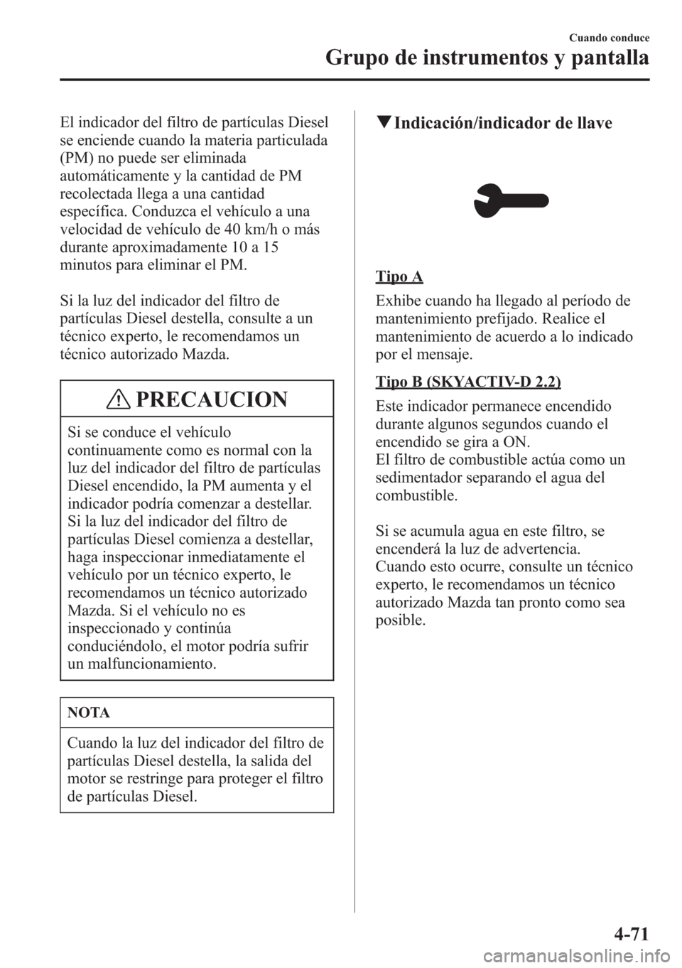 MAZDA MODEL CX-5 2013 Manual del propietario (in Spanish) El indicador del filtro de partículas Diesel
se enciende cuando la materia particulada
(PM) no puede ser eliminada
automáticamente y la cantidad de PM
recolectada llega a una cantidad
específica. C MAZDA MODEL CX-5 2013 Manual del propietario (in Spanish) El indicador del filtro de partículas Diesel
se enciende cuando la materia particulada
(PM) no puede ser eliminada
automáticamente y la cantidad de PM
recolectada llega a una cantidad
específica. C