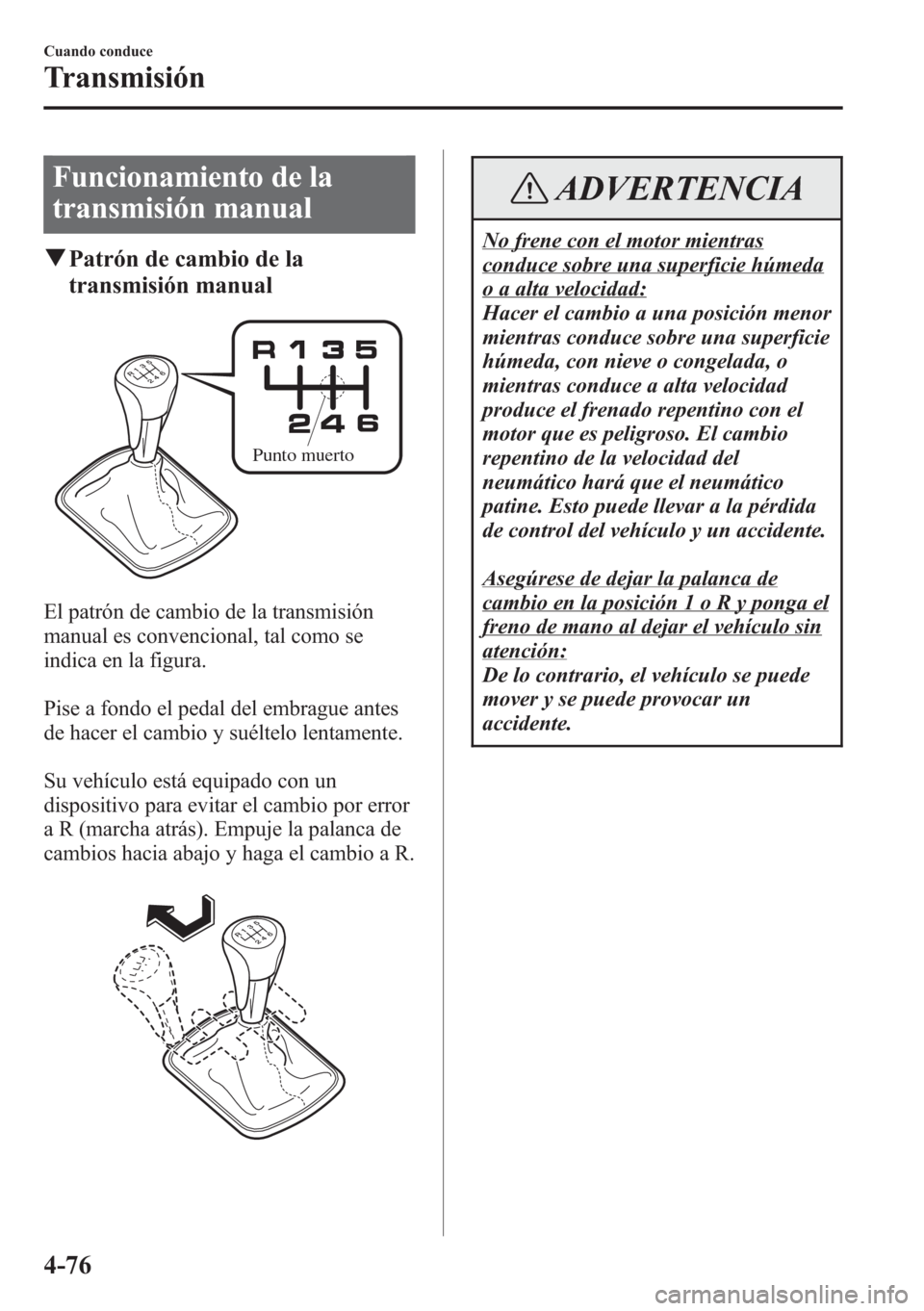 MAZDA MODEL CX-5 2013 Manual del propietario (in Spanish) Funcionamiento de la
transmisión manual
qPatrón de cambio de la
transmisión manual
Punto muerto
El patrón de cambio de la transmisión
manual es convencional, tal como se
indica en la figura.
Pise MAZDA MODEL CX-5 2013 Manual del propietario (in Spanish) Funcionamiento de la
transmisión manual
qPatrón de cambio de la
transmisión manual
Punto muerto
El patrón de cambio de la transmisión
manual es convencional, tal como se
indica en la figura.
Pise