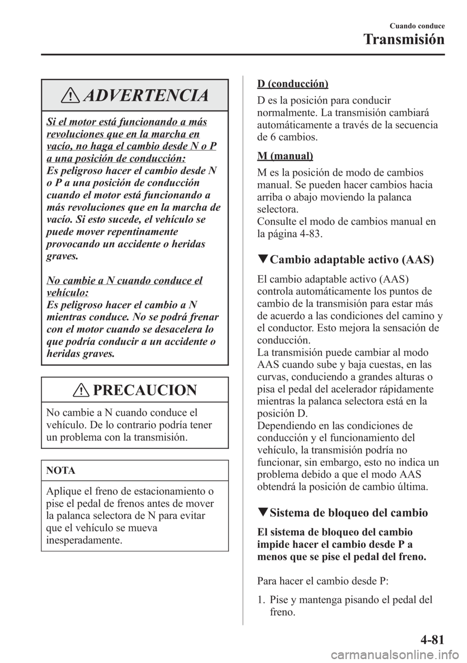 MAZDA MODEL CX-5 2013 Manual del propietario (in Spanish) ADVERTENCIA
Si el motor está funcionando a más
revoluciones que en la marcha en
vacío, no haga el cambio desde N o P
a una posición de conducción:
Es peligroso hacer el cambio desde N
o P a una p MAZDA MODEL CX-5 2013 Manual del propietario (in Spanish) ADVERTENCIA
Si el motor está funcionando a más
revoluciones que en la marcha en
vacío, no haga el cambio desde N o P
a una posición de conducción:
Es peligroso hacer el cambio desde N
o P a una p