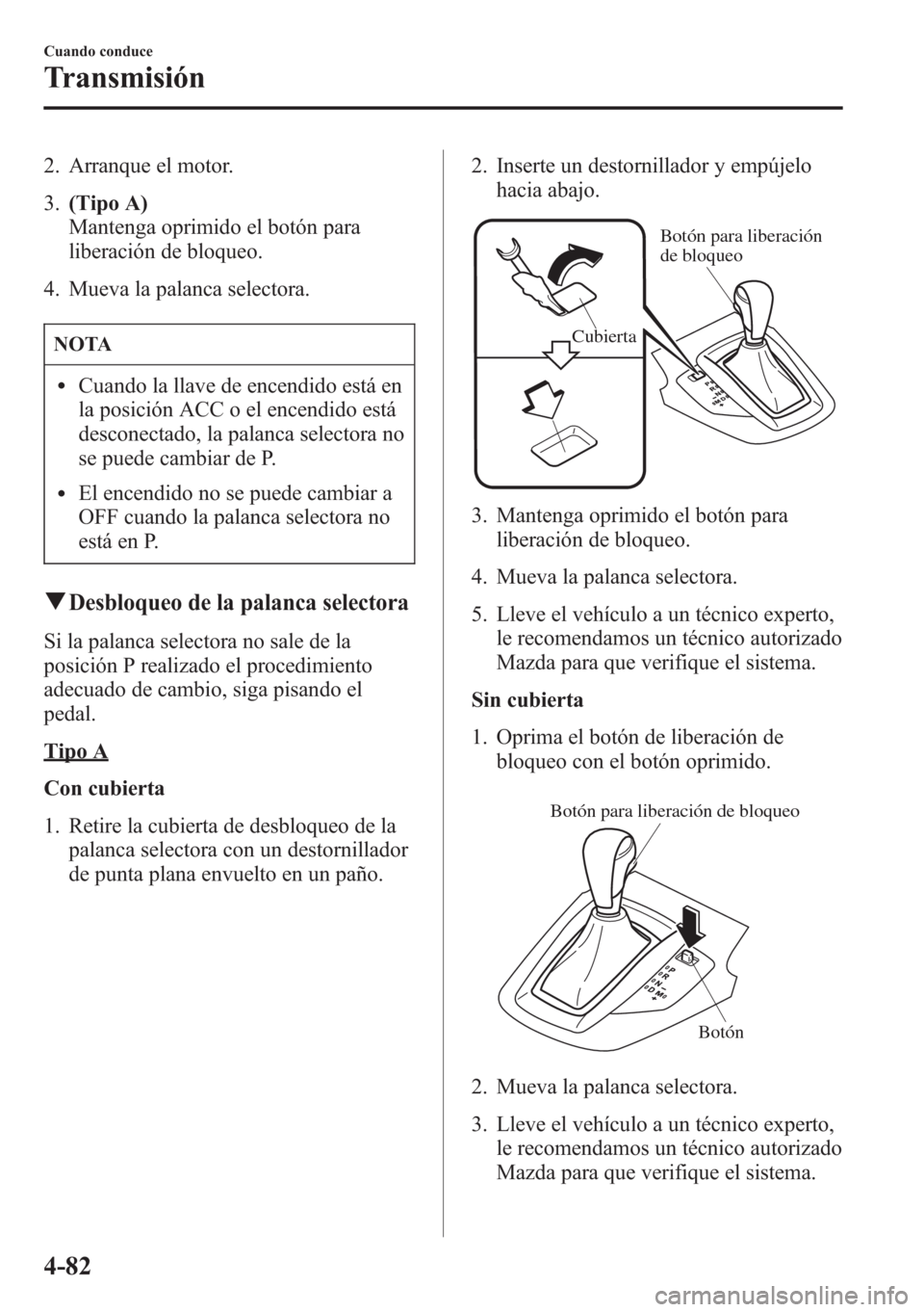 MAZDA MODEL CX-5 2013 Manual del propietario (in Spanish) 2. Arranque el motor.
3.(Tipo A)
Mantenga oprimido el botón para
liberación de bloqueo.
4. Mueva la palanca selectora.
NOTA
lCuando la llave de encendido está en
la posición ACC o el encendido est MAZDA MODEL CX-5 2013 Manual del propietario (in Spanish) 2. Arranque el motor.
3.(Tipo A)
Mantenga oprimido el botón para
liberación de bloqueo.
4. Mueva la palanca selectora.
NOTA
lCuando la llave de encendido está en
la posición ACC o el encendido est