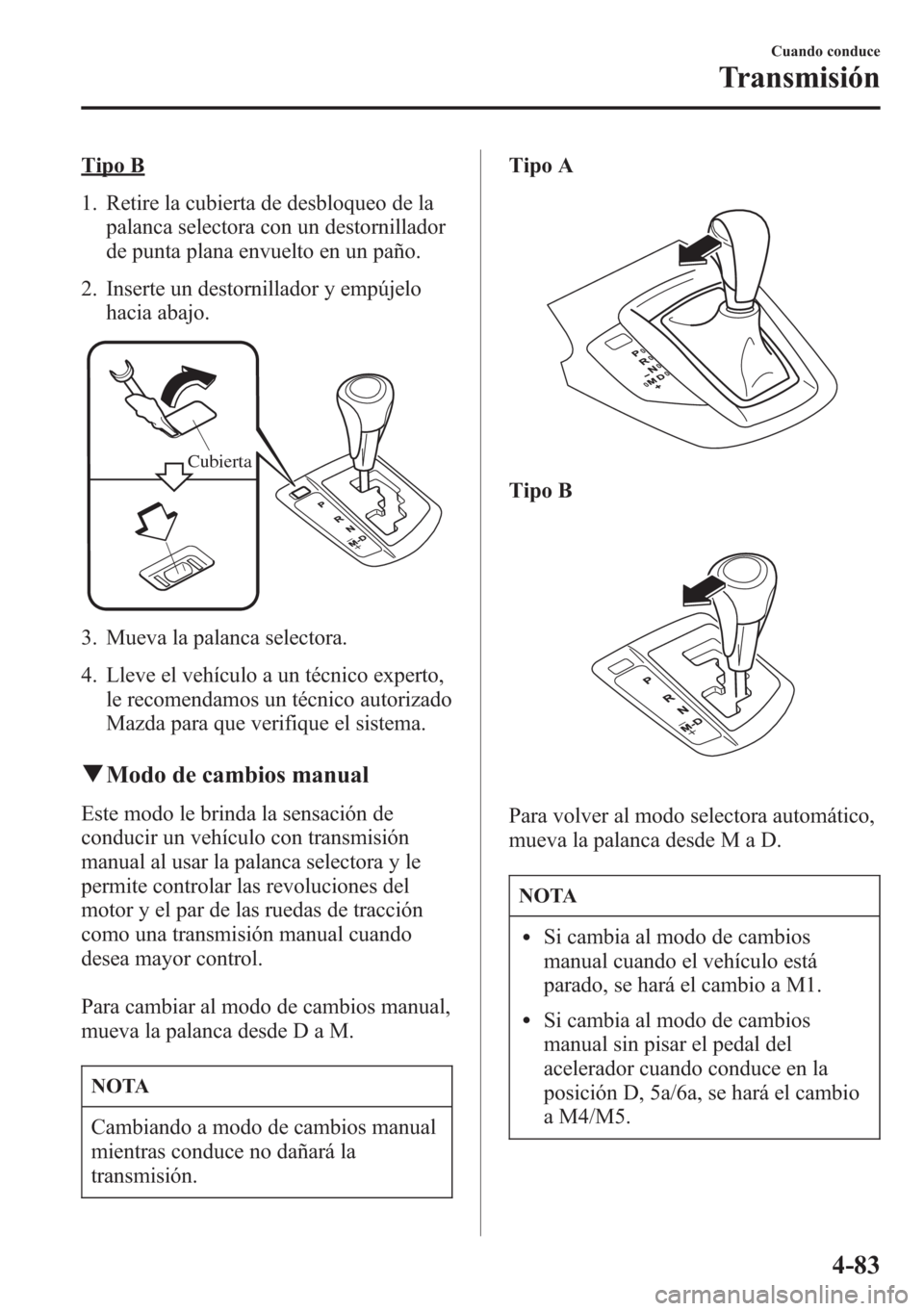 MAZDA MODEL CX-5 2013 Manual del propietario (in Spanish) Tipo B
1. Retire la cubierta de desbloqueo de la
palanca selectora con un destornillador
de punta plana envuelto en un paño.
2. Inserte un destornillador y empújelo
hacia abajo.
Cubierta
3. Mueva la MAZDA MODEL CX-5 2013 Manual del propietario (in Spanish) Tipo B
1. Retire la cubierta de desbloqueo de la
palanca selectora con un destornillador
de punta plana envuelto en un paño.
2. Inserte un destornillador y empújelo
hacia abajo.
Cubierta
3. Mueva la