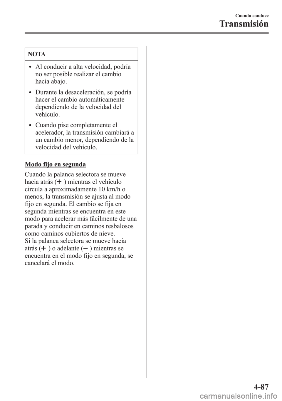 MAZDA MODEL CX-5 2013  Manual del propietario (in Spanish)  NOTA
lAl conducir a alta velocidad, podría
no ser posible realizar el cambio
hacia abajo.
lDurante la desaceleración, se podría
hacer el cambio automáticamente
dependiendo de la velocidad del
veh