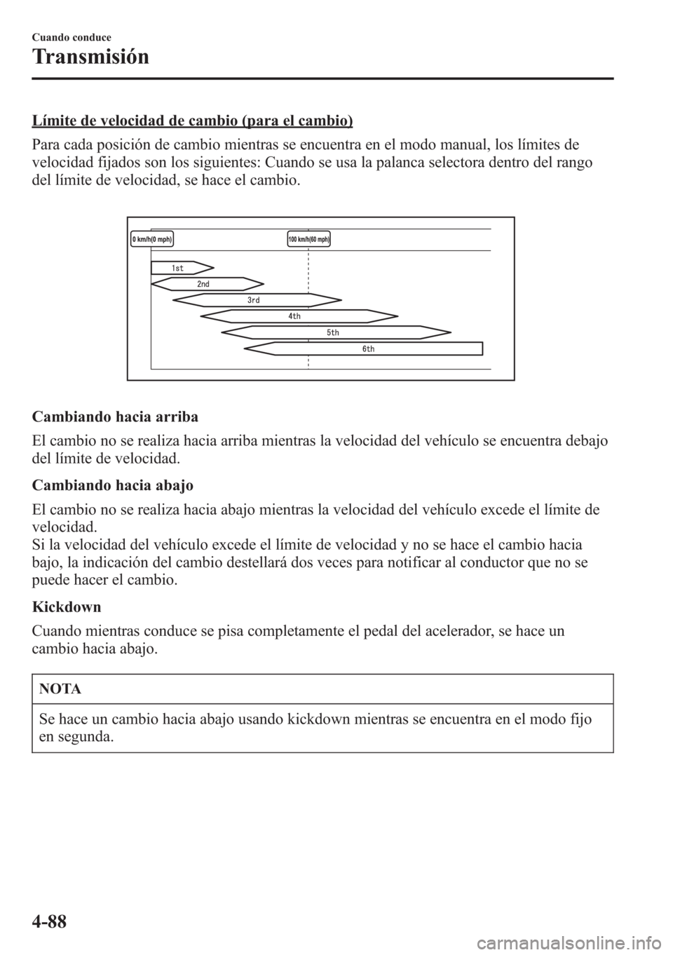 MAZDA MODEL CX-5 2013  Manual del propietario (in Spanish)  Límite de velocidad de cambio (para el cambio)
Para cada posición de cambio mientras se encuentra en el modo manual, los límites de
velocidad fijados son los siguientes: Cuando se usa la palanca se