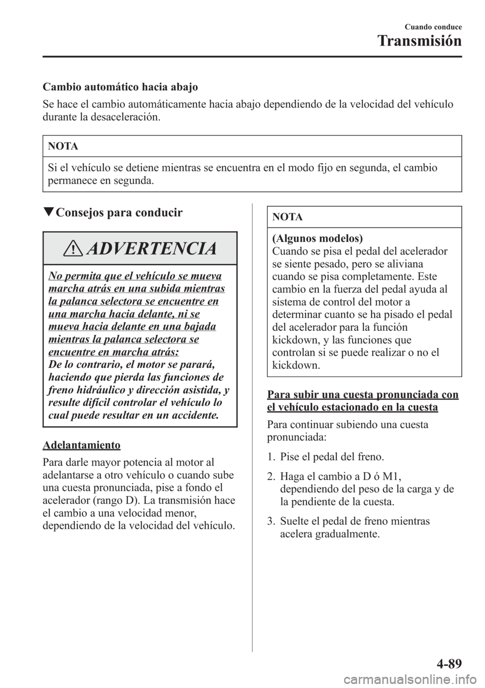 MAZDA MODEL CX-5 2013 Manual del propietario (in Spanish) Cambio automático hacia abajo
Se hace el cambio automáticamente hacia abajo dependiendo de la velocidad del vehículo
durante la desaceleración.
NOTA
Si el vehículo se detiene mientras se encuentr MAZDA MODEL CX-5 2013 Manual del propietario (in Spanish) Cambio automático hacia abajo
Se hace el cambio automáticamente hacia abajo dependiendo de la velocidad del vehículo
durante la desaceleración.
NOTA
Si el vehículo se detiene mientras se encuentr