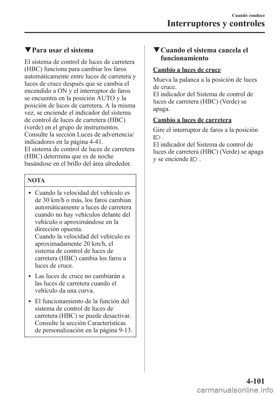 MAZDA MODEL CX-5 2013 Manual del propietario (in Spanish) qPara usar el sistema
El sistema de control de luces de carretera
(HBC) funciona para cambiar los faros
automáticamente entre luces de carretera y
luces de cruce después que se cambia el
encendido a MAZDA MODEL CX-5 2013 Manual del propietario (in Spanish) qPara usar el sistema
El sistema de control de luces de carretera
(HBC) funciona para cambiar los faros
automáticamente entre luces de carretera y
luces de cruce después que se cambia el
encendido a