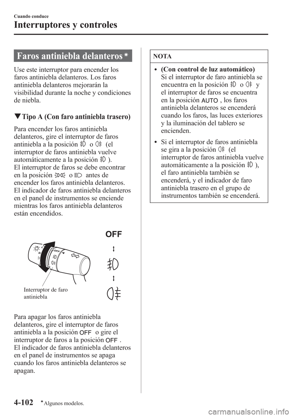MAZDA MODEL CX-5 2013 Manual del propietario (in Spanish) Faros antiniebla delanterosí
Use este interruptor para encender los
faros antiniebla delanteros. Los faros
antiniebla delanteros mejorarán la
visibilidad durante la noche y condiciones
de niebla.
qT MAZDA MODEL CX-5 2013 Manual del propietario (in Spanish) Faros antiniebla delanterosí
Use este interruptor para encender los
faros antiniebla delanteros. Los faros
antiniebla delanteros mejorarán la
visibilidad durante la noche y condiciones
de niebla.
qT