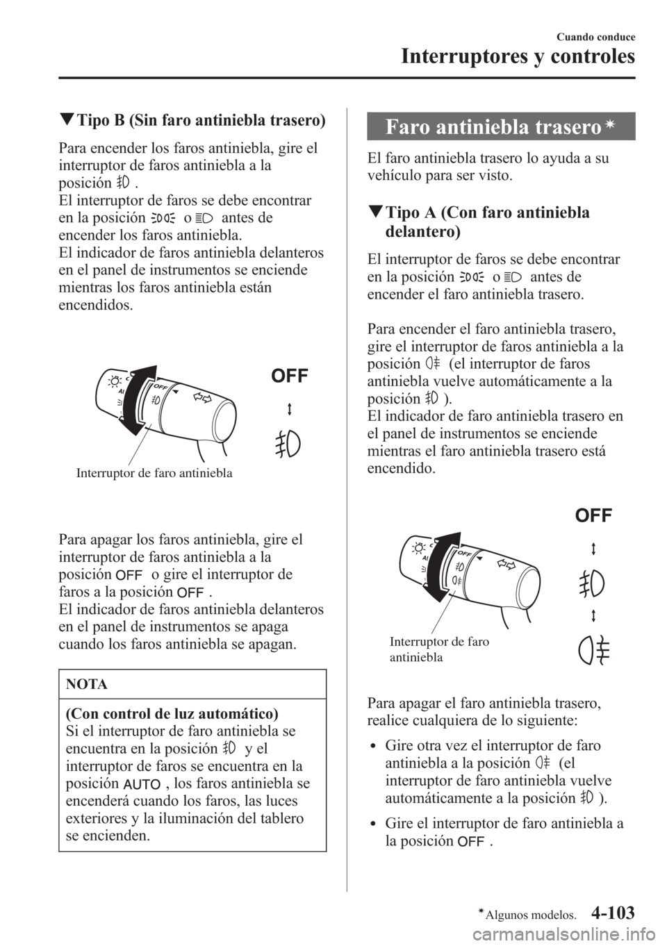 MAZDA MODEL CX-5 2013 Manual del propietario (in Spanish) qTipo B (Sin faro antiniebla trasero)
Para encender los faros antiniebla, gire el
interruptor de faros antiniebla a la
posición
.
El interruptor de faros se debe encontrar
en la posición
oantes de
e MAZDA MODEL CX-5 2013 Manual del propietario (in Spanish) qTipo B (Sin faro antiniebla trasero)
Para encender los faros antiniebla, gire el
interruptor de faros antiniebla a la
posición
.
El interruptor de faros se debe encontrar
en la posición
oantes de
e